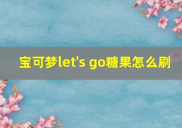 宝可梦let's go糖果怎么刷